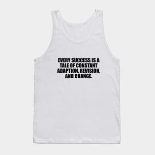 Every success is a tale of constant adaption, revision, and change Tank Top